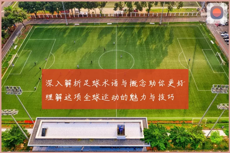 深入解析足球术语与概念助你更好理解这项全球运动的魅力与技巧