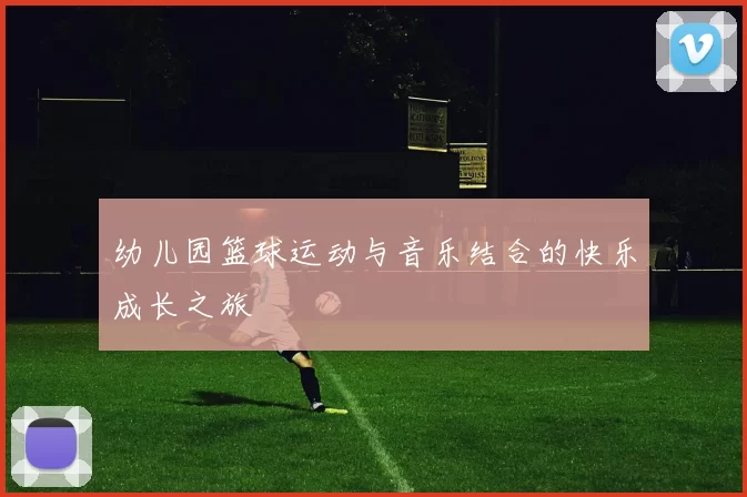 幼儿园篮球运动与音乐结合的快乐成长之旅