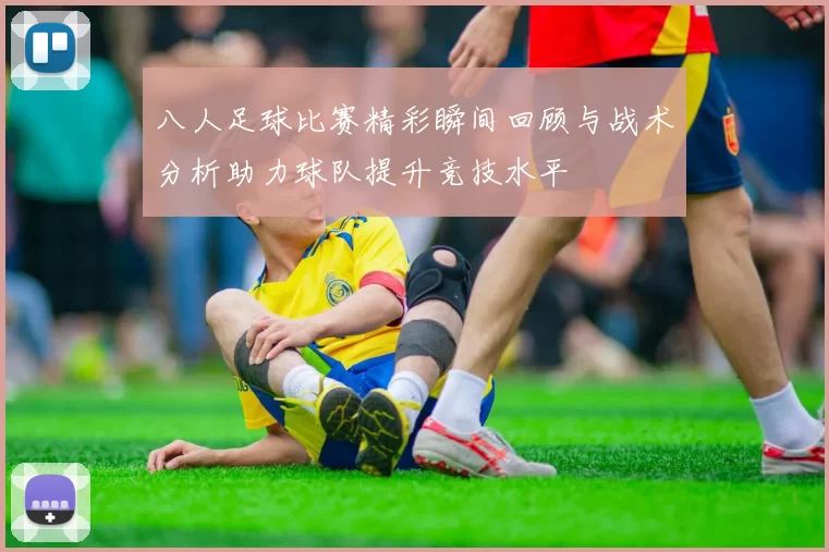 八人足球比赛精彩瞬间回顾与战术分析助力球队提升竞技水平