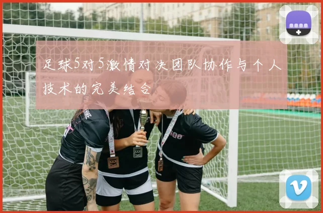 足球5对5激情对决团队协作与个人技术的完美结合